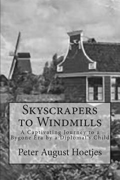 portada Skyscrapers to Windmills: A Captivating Journey to a Bygone Era by a Diplomat's Child (en Inglés)