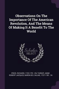 portada Observations On The Importance Of The American Revolution, And The Means Of Making It A Benefit To The World (en Inglés)