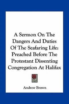 portada a sermon on the dangers and duties of the seafaring life: preached before the protestant dissenting congregation at halifax (in English)