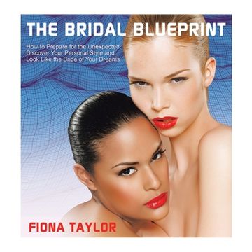 portada The Bridal Blueprint: How to Prepare for the Unexpected, Discover Your Personal Style and Look Like the Bride of Your Dreams