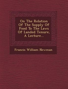 portada On the Relation of the Supply of Food to the Laws of Landed Tenure, a Lecture... (en Inglés)