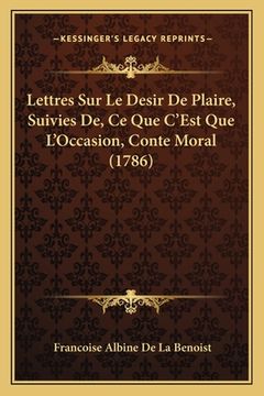 portada Lettres Sur Le Desir De Plaire, Suivies De, Ce Que C'Est Que L'Occasion, Conte Moral (1786) (en Francés)