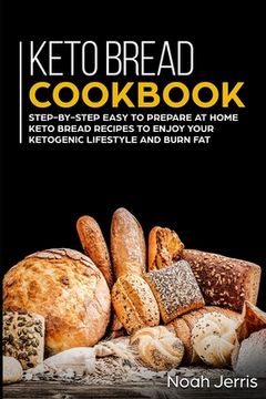 portada Keto Bread Cookbook: Step-by-step easy to prepare at home keto bread recipes to enjoy your ketogenic lifestyle and burn fat (in English)