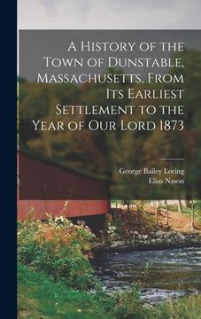 portada A History of the Town of Dunstable, Massachusetts, From its Earliest Settlement to the Year of Our Lord 1873 (en Inglés)