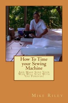 portada How To Time your Sewing Machine: And Make Sure Your Wife Will Stay With You Forever! (in English)