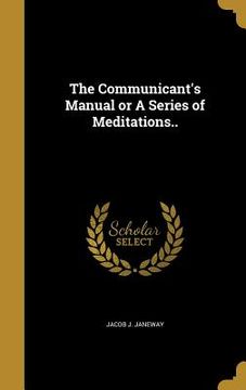 portada The Communicant's Manual or A Series of Meditations.. (en Inglés)
