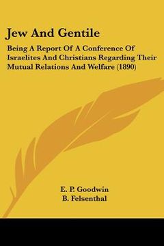 portada jew and gentile: being a report of a conference of israelites and christians regarding their mutual relations and welfare (1890) (en Inglés)