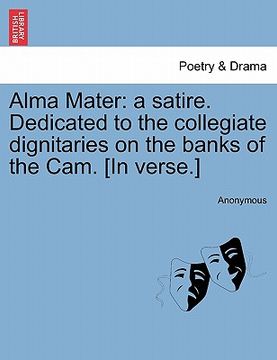 portada alma mater: a satire. dedicated to the collegiate dignitaries on the banks of the cam. [in verse.] (in English)