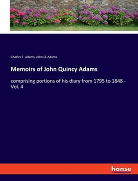 portada Memoirs of John Quincy Adams: comprising portions of his diary from 1795 to 1848 - Vol. 4