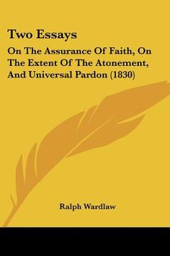 portada two essays: on the assurance of faith, on the extent of the atonement, and universal pardon (1830) (en Inglés)