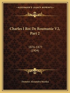 portada Charles I Roi De Roumanie V2, Part 2: 1876-1877 (1904) (en Francés)