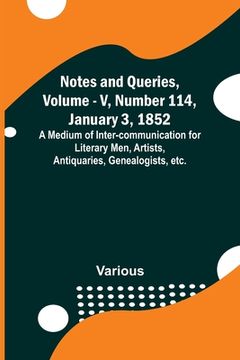 portada Notes and Queries, Vol. V, Number 114, January 3, 1852; A Medium of Inter-communication for Literary Men, Artists, Antiquaries, Genealogists, etc. (en Inglés)