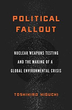 portada Political Fallout: Nuclear Weapons Testing and the Making of a Global Environmental Crisis (en Inglés)