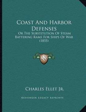 portada coast and harbor defenses: or the substitution of steam battering rams for ships of war (1855)