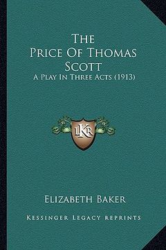 portada the price of thomas scott the price of thomas scott: a play in three acts (1913) a play in three acts (1913) (in English)