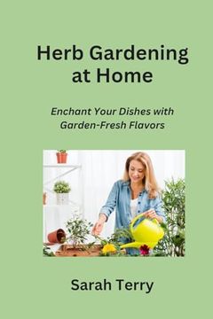 portada Herb Gardening at Home: Enchant Your Dishes with Garden-Fresh Flavors (en Inglés)