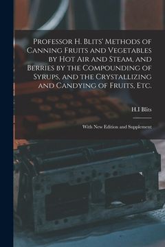 portada Professor H. Blits' Methods of Canning Fruits and Vegetables by Hot Air and Steam, and Berries by the Compounding of Syrups, and the Crystallizing and (en Inglés)