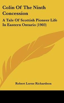 portada colin of the ninth concession: a tale of scottish pioneer life in eastern ontario (1903) (en Inglés)