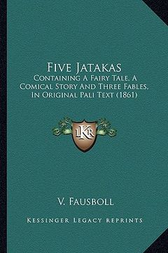 portada five jatakas: containing a fairy tale, a comical story and three fables, in original pali text (1861) (in English)
