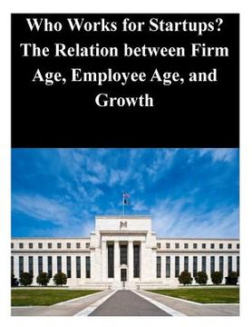 portada Who Works for Startups? The Relation between Firm Age, Employee Age, and Growth (en Inglés)