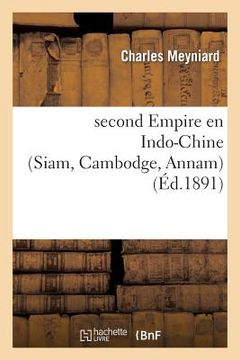 portada Second Empire En Indo-Chine (Siam, Cambodge, Annam): l'Ouverture de Siam Au Commerce: Et La Convention Du Cambodge (en Francés)