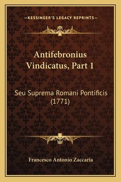 portada Antifebronius Vindicatus, Part 1: Seu Suprema Romani Pontificis (1771) (en Latin)