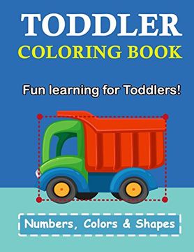 portada Toddler Coloring Book: Numbers Colors Shapes: Baby Activity Book for Kids age 1-3, Boys or Girls, for Their fun Early Learning of First Easy Words (Preschool Prep Activity Learning) (en Inglés)