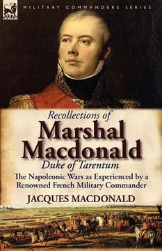 portada recollections of marshal macdonald, duke of tarentum: the napoleonic wars as experienced by a renowned french military commander (in English)