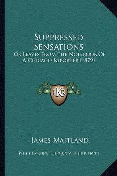 portada suppressed sensations: or leaves from the not of a chicago reporter (1879) (in English)