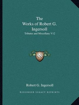 portada the works of robert g. ingersoll: tributes and miscellany v12 (en Inglés)