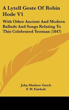 portada a lytell geste of robin hode v1: with other ancient and modern ballads and songs relating to this celebrated yeoman (1847) (in English)