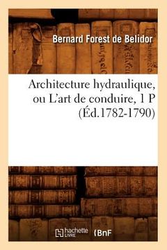 portada Architecture Hydraulique, Ou l'Art de Conduire, 1 P (Éd.1782-1790) (en Francés)