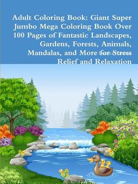 portada Adult Coloring Book: Giant Super Jumbo Mega Coloring Book Over 100 Pages of Fantastic Landscapes, Gardens, Forests, Animals, Mandalas, and