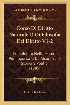 portada Corso Di Diritto Naturale O Di Filosofia Del Diritto V1-2: Completato Nelle Materie Piu Importanti Da Alcuni Schii Storici E Politici (1885) (en Italiano)