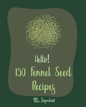 portada Hello! 150 Fennel Seed Recipes: Best Fennel Seed Cookbook Ever For Beginners [Vegan Curry Cookbook, Flax Seed Cookbook, Chicken Parmesan Recipe, Beef (en Inglés)