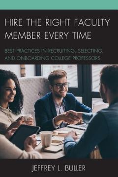 portada Hire the Right Faculty Member Every Time: Best Practices in Recruiting, Selecting, and Onboarding College Professors