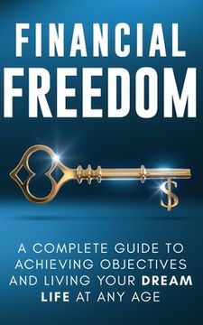 portada Financial Freedom: A Complete Guide to Achieving Objectives and Living Your Dream Life at Any Age (en Inglés)