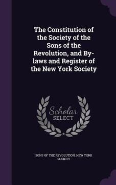 portada The Constitution of the Society of the Sons of the Revolution, and By-laws and Register of the New York Society (en Inglés)