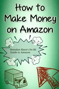 portada How to Make Money on Amazon: Brendan Mace's No BS Guide to Amazon Affiliate Marketing (en Inglés)