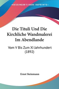 portada Die Tituli Und Die Kirchliche Wandmalerei Im Abendlande: Vom V Bis Zum XI Jahrhundert (1892) (en Alemán)