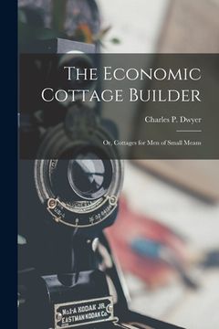 portada The Economic Cottage Builder: Or, Cottages for Men of Small Means (en Inglés)