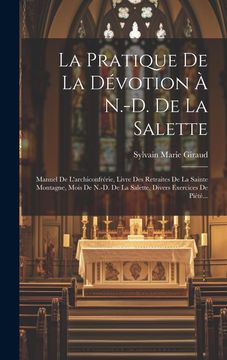 La Pratique de la Dévotion à N. -D. De la Salette: Manuel de L'archiconfrérie, Livre des Retraites de la Sainte Montagne, Mois de N. -D. De la Salette, Divers Exercices de Piété. (in French)