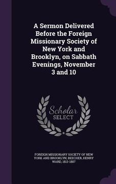 portada A Sermon Delivered Before the Foreign Missionary Society of New York and Brooklyn, on Sabbath Evenings, November 3 and 10