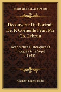 portada Decouverte Du Portrait De. P. Corneille Feuit Par Ch. Lebrun: Recherches Historiques Et Critiques A Ce Sujet (1848) (in French)
