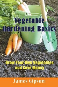 portada Vegetable Gardening Basics: Grow Your Own Vegetables and Save Money
