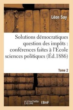 portada Les Solutions Démocratiques de la Question Des Impôts T2: Conférences Faites À l'École Des Sciences Politiques. (en Francés)