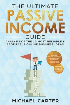 portada The Ultimate Passive Income Guide: Analysis of the 10 Most Reliable & Profitable Online Business Ideas including Blogging, Affiliate Marketing, Dropsh (en Inglés)