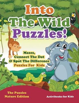 portada Into The Wild Puzzles! Mazes, Connect The Dot & Spot The Difference Puzzles For Kids - The Puzzles Nature Edition (en Inglés)