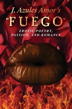 portada J. Azules Amor's 'Fuego' Erotic Poetry, Passion, and Romance (in English)