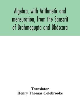 portada Algebra, with Arithmetic and mensuration, from the Sanscrit of Brahmegupta and Bháscara (in English)
